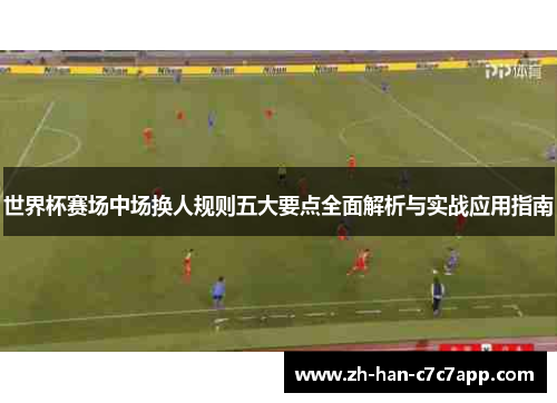 世界杯赛场中场换人规则五大要点全面解析与实战应用指南