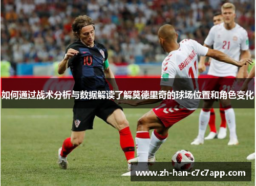 如何通过战术分析与数据解读了解莫德里奇的球场位置和角色变化
