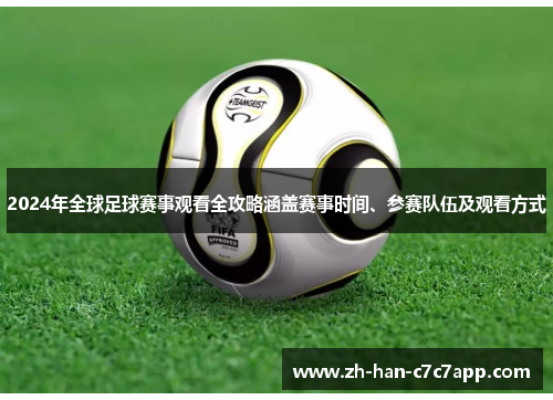 2024年全球足球赛事观看全攻略涵盖赛事时间、参赛队伍及观看方式