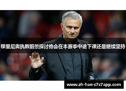 穆里尼奥执教前景探讨他会在本赛季中途下课还是继续坚持