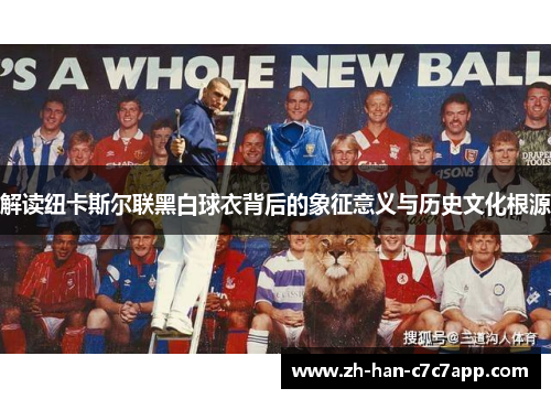解读纽卡斯尔联黑白球衣背后的象征意义与历史文化根源