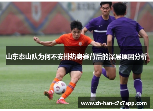山东泰山队为何不安排热身赛背后的深层原因分析 山东泰山队为何不安排热身赛背后的深层原因分析