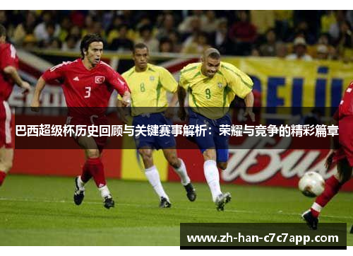 巴西超级杯历史回顾与关键赛事解析:荣耀与竞争的精彩篇章 巴西超级杯历史回顾与关键赛事解析:荣耀与竞争的精彩篇章