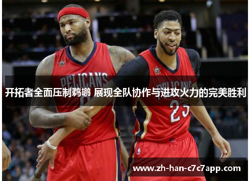 开拓者全面压制鹈鹕 展现全队协作与进攻火力的完美胜利 开拓者全面压制鹈鹕 展现全队协作与进攻火力的完美胜利