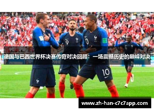 德国与巴西世界杯决赛传奇对决回顾:一场震撼历史的巅峰对决 德国与巴西世界杯决赛传奇对决回顾:一场震撼历史的巅峰对决
