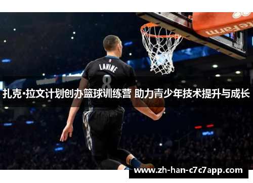 扎克·拉文计划创办篮球训练营 助力青少年技术提升与成长