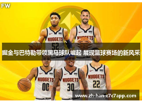 掘金与巴特勒带领黑马球队崛起 展现篮球赛场的新风采 掘金与巴特勒带领黑马球队崛起 展现篮球赛场的新风采
