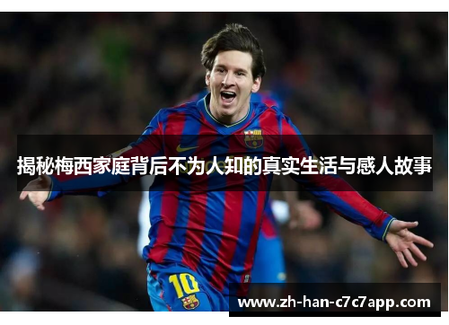 揭秘梅西家庭背后不为人知的真实生活与感人故事 揭秘梅西家庭背后不为人知的真实生活与感人故事