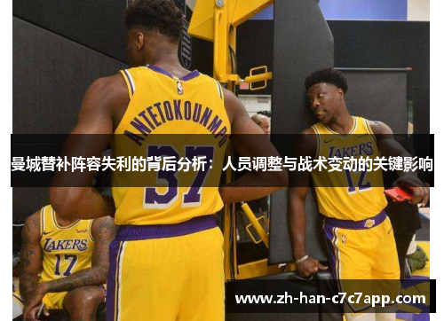 曼城替补阵容失利的背后分析:人员调整与战术变动的关键影响 曼城替补阵容失利的背后分析:人员调整与战术变动的关键影响