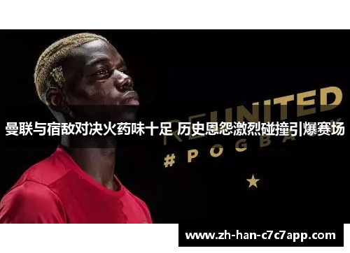 曼联与宿敌对决火药味十足 历史恩怨激烈碰撞引爆赛场 曼联与宿敌对决火药味十足 历史恩怨激烈碰撞引爆赛场