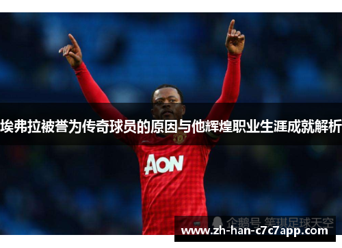 埃弗拉被誉为传奇球员的原因与他辉煌职业生涯成就解析 埃弗拉被誉为传奇球员的原因与他辉煌职业生涯成就解析