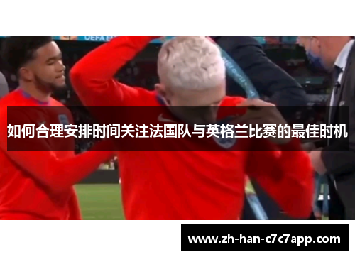 如何合理安排时间关注法国队与英格兰比赛的最佳时机