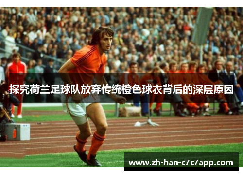 探究荷兰足球队放弃传统橙色球衣背后的深层原因