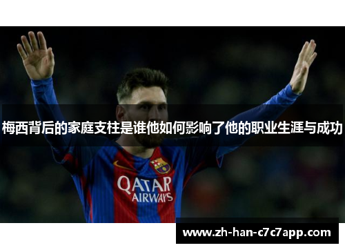 梅西背后的家庭支柱是谁他如何影响了他的职业生涯与成功