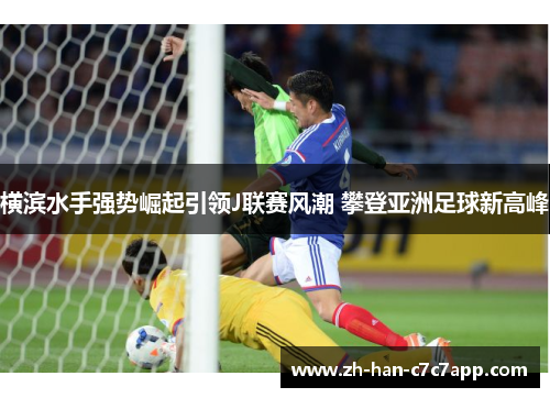 横滨水手强势崛起引领J联赛风潮 攀登亚洲足球新高峰 横滨水手强势崛起引领J联赛风潮 攀登亚洲足球新高峰