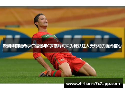 欧洲杯前瞻希季尔憧憬与C罗巅峰对决为球队注入无尽动力强劲信心 欧洲杯前瞻希季尔憧憬与C罗巅峰对决为球队注入无尽动力强劲信心