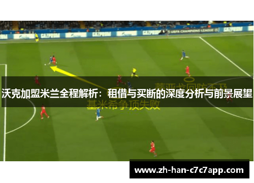 沃克加盟米兰全程解析：租借与买断的深度分析与前景展望