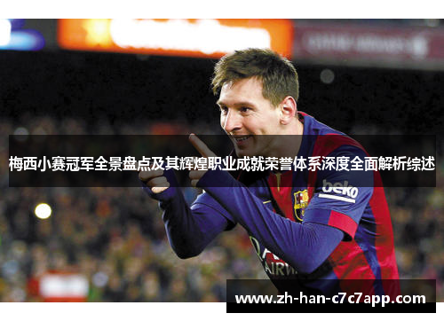 梅西小赛冠军全景盘点及其辉煌职业成就荣誉体系深度全面解析综述 梅西小赛冠军全景盘点及其辉煌职业成就荣誉体系深度全面解析综述