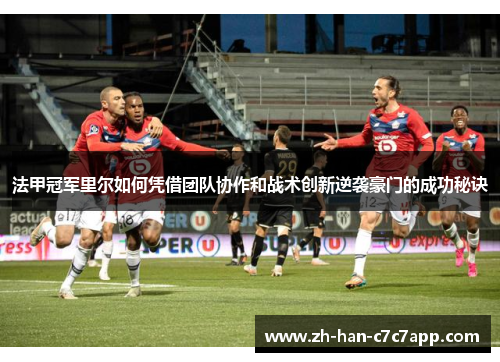 法甲冠军里尔如何凭借团队协作和战术创新逆袭豪门的成功秘诀
