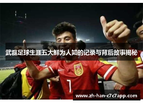 武磊足球生涯五大鲜为人知的记录与背后故事揭秘