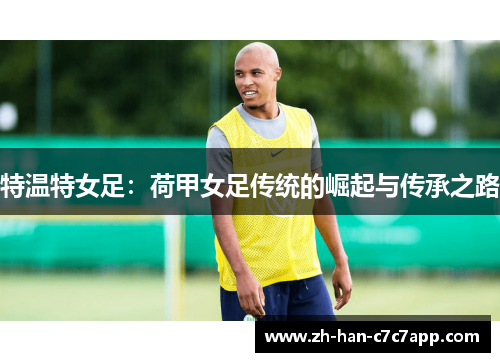 特温特女足:荷甲女足传统的崛起与传承之路 特温特女足:荷甲女足传统的崛起与传承之路
