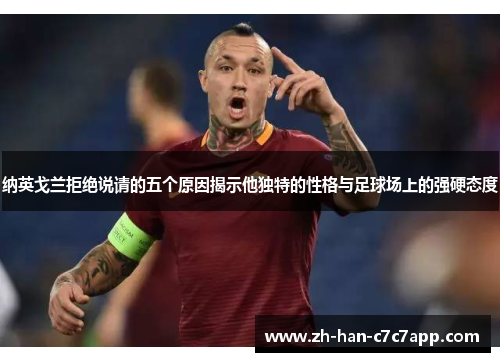 纳英戈兰拒绝说请的五个原因揭示他独特的性格与足球场上的强硬态度