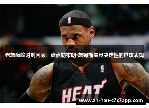 老詹巅峰时刻回顾：盘点勒布朗·詹姆斯最具决定性的进攻表现