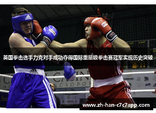 英国拳击选手力克对手成功夺得国际重量级拳击赛冠军实现历史突破