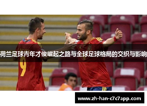 荷兰足球青年才俊崛起之路与全球足球格局的交织与影响