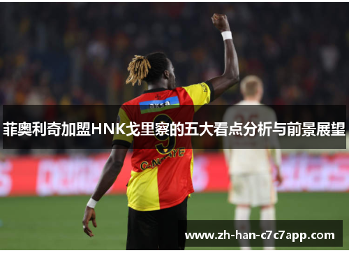 菲奥利奇加盟HNK戈里察的五大看点分析与前景展望