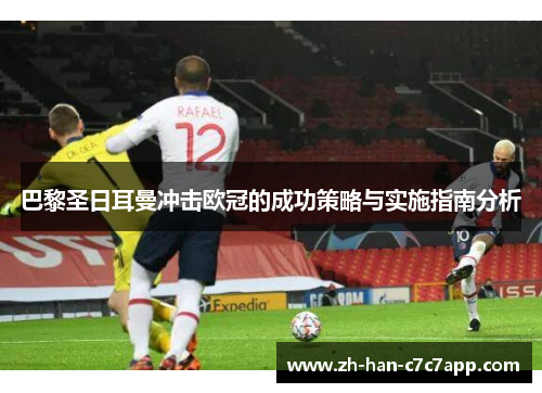 巴黎圣日耳曼冲击欧冠的成功策略与实施指南分析
