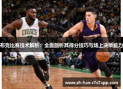 布克比赛技术解析：全面剖析其得分技巧与场上决策能力