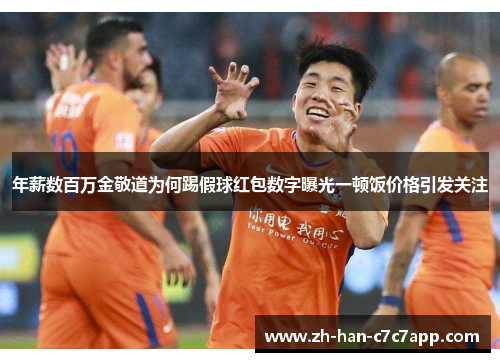 年薪数百万金敬道为何踢假球红包数字曝光一顿饭价格引发关注