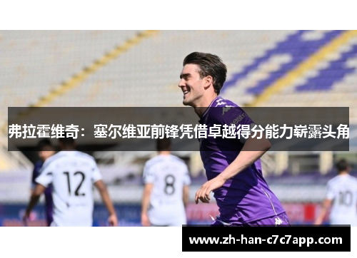 弗拉霍维奇：塞尔维亚前锋凭借卓越得分能力崭露头角