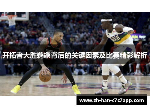 开拓者大胜鹈鹕背后的关键因素及比赛精彩解析