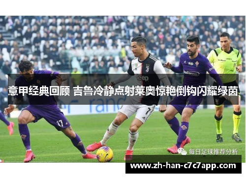 意甲经典回顾 吉鲁冷静点射莱奥惊艳倒钩闪耀绿茵 意甲经典回顾 吉鲁冷静点射莱奥惊艳倒钩闪耀绿茵