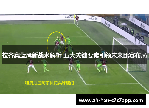 拉齐奥蓝鹰新战术解析 五大关键要素引领未来比赛布局