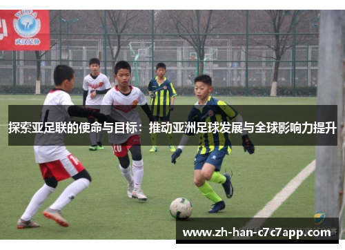 探索亚足联的使命与目标：推动亚洲足球发展与全球影响力提升