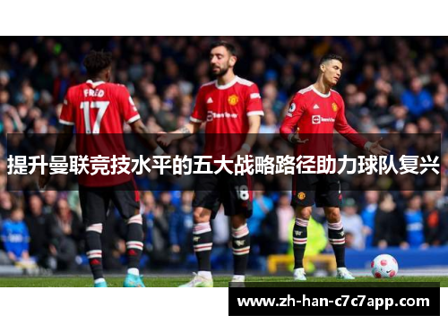 提升曼联竞技水平的五大战略路径助力球队复兴