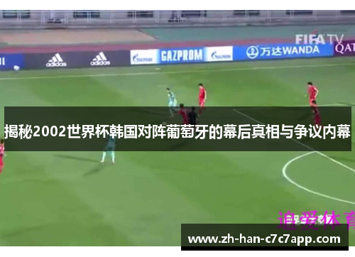 揭秘2002世界杯韩国对阵葡萄牙的幕后真相与争议内幕 揭秘2002世界杯韩国对阵葡萄牙的幕后真相与争议内幕