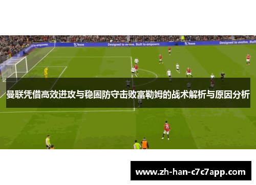 曼联凭借高效进攻与稳固防守击败富勒姆的战术解析与原因分析