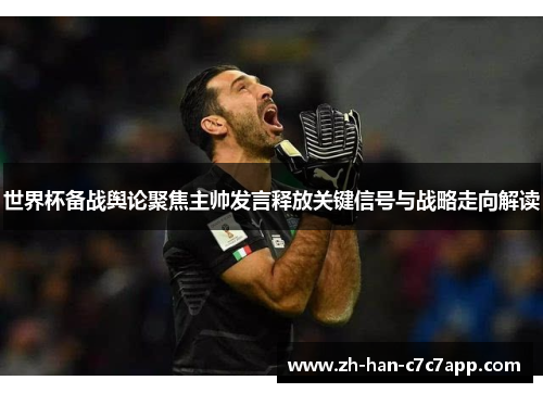 世界杯备战舆论聚焦主帅发言释放关键信号与战略走向解读