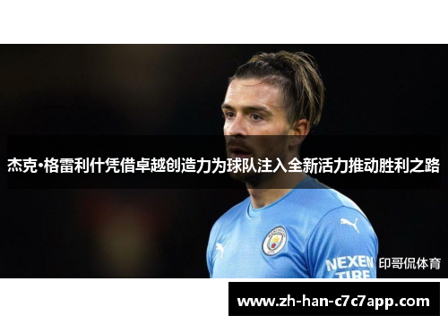 杰克·格雷利什凭借卓越创造力为球队注入全新活力推动胜利之路