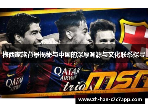 梅西家族背景揭秘与中国的深厚渊源与文化联系探寻