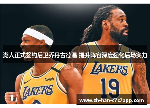 湖人正式签约后卫乔丹古德温 提升阵容深度强化后场实力 湖人正式签约后卫乔丹古德温 提升阵容深度强化后场实力