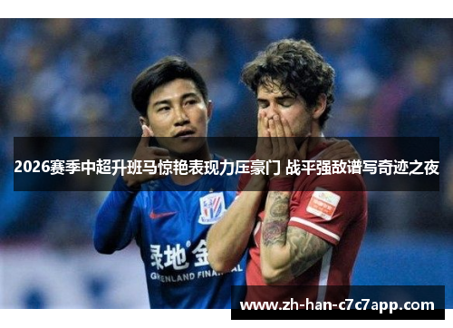 2026赛季中超升班马惊艳表现力压豪门 战平强敌谱写奇迹之夜