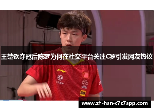 王楚钦夺冠后陈梦为何在社交平台关注C罗引发网友热议