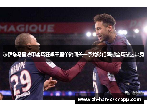 穆萨塔马里法甲客场狂飙千里单骑闯关一条龙破门震撼全场球迷沸腾