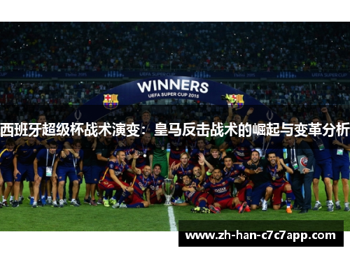 西班牙超级杯战术演变：皇马反击战术的崛起与变革分析