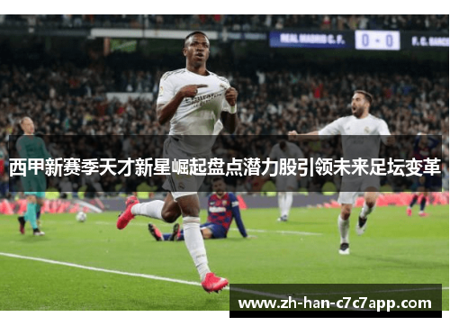 西甲新赛季天才新星崛起盘点潜力股引领未来足坛变革 西甲新赛季天才新星崛起盘点潜力股引领未来足坛变革
